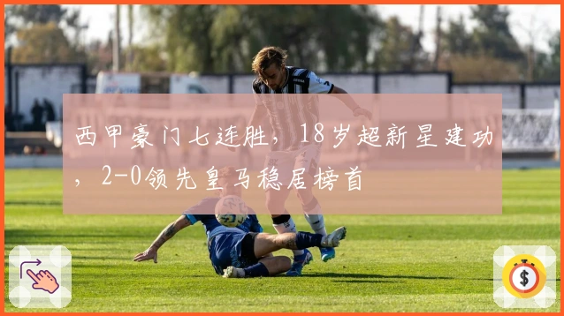 西甲豪门七连胜，18岁超新星建功，2-0领先皇马稳居榜首