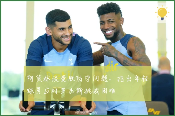 阿莫林谈曼联防守问题，指出年轻球员应对罗杰斯挑战困难